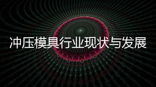 行业现状析模具年展趋与发冲压势分
